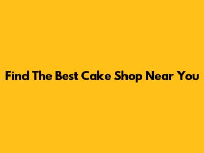 Find The Best Cake Shop Near You