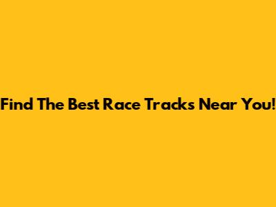 Find The Best Race Tracks Near You!