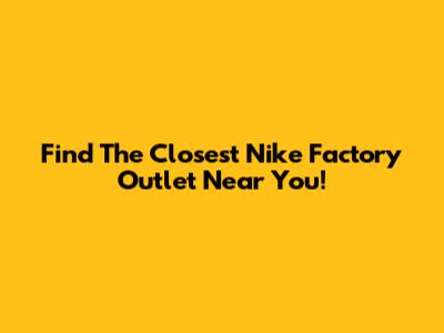 Find The Closest Nike Factory Outlet Near You!