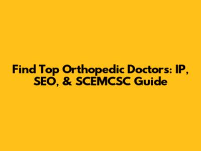 Find Top Orthopedic Doctors: IP, SEO, & SCEMCSC Guide