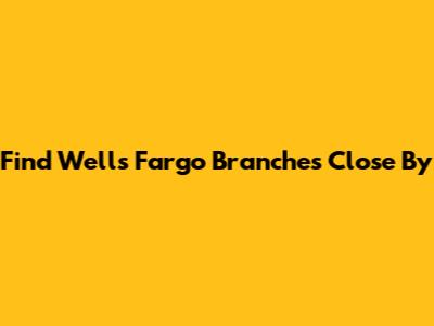 Find Wells Fargo Branches Close By