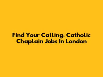 Find Your Calling: Catholic Chaplain Jobs In London
