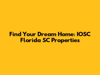 Find Your Dream Home: IOSC Florida SC Properties