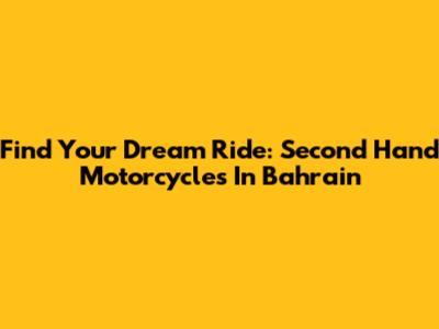 Find Your Dream Ride: Second Hand Motorcycles In Bahrain