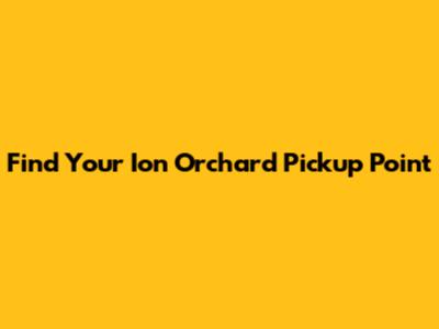 Find Your Ion Orchard Pickup Point
