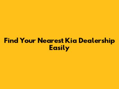 Find Your Nearest Kia Dealership Easily