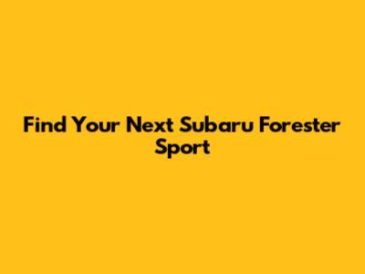 Find Your Next Subaru Forester Sport