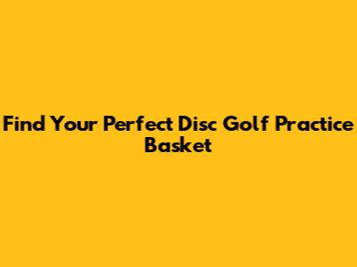 Find Your Perfect Disc Golf Practice Basket