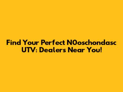 Find Your Perfect N0oschondasc UTV: Dealers Near You!
