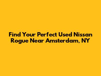 Find Your Perfect Used Nissan Rogue Near Amsterdam, NY