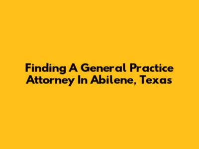 Finding A General Practice Attorney In Abilene, Texas