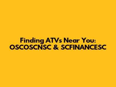 Finding ATVs Near You: OSCOSCNSC & SCFINANCESC