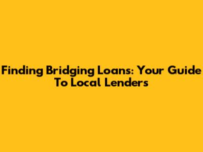 Finding Bridging Loans: Your Guide To Local Lenders