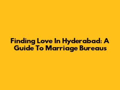 Finding Love In Hyderabad: A Guide To Marriage Bureaus