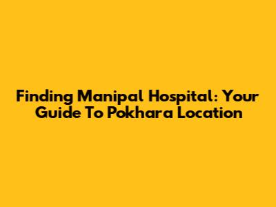 Finding Manipal Hospital: Your Guide To Pokhara Location