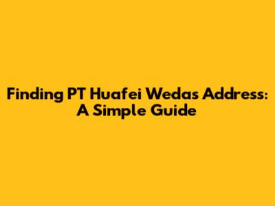 Finding PT Huafei Weda's Address: A Simple Guide