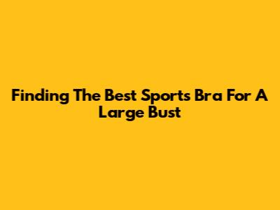 Finding The Best Sports Bra For A Large Bust
