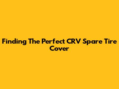 Finding The Perfect CRV Spare Tire Cover