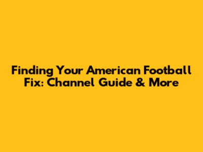 Finding Your American Football Fix: Channel Guide & More