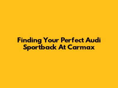 Finding Your Perfect Audi Sportback At Carmax