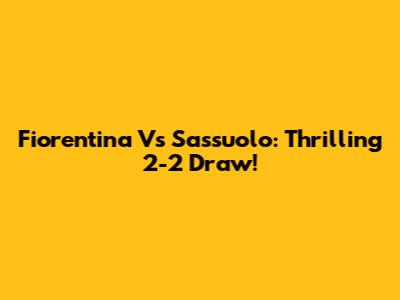 Fiorentina Vs Sassuolo: Thrilling 2-2 Draw!