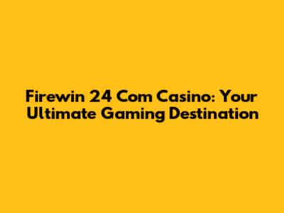 Firewin 24 Com Casino: Your Ultimate Gaming Destination