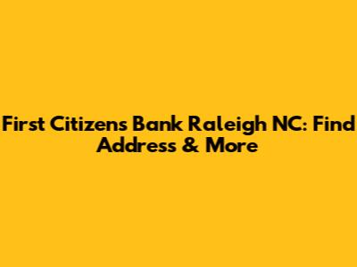 First Citizens Bank Raleigh NC: Find Address & More
