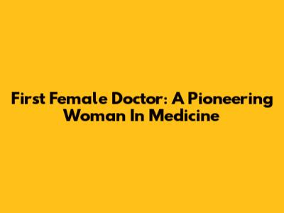 First Female Doctor: A Pioneering Woman In Medicine