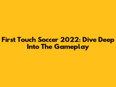 First Touch Soccer 2022: Dive Deep Into The Gameplay