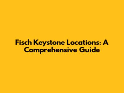 Fisch Keystone Locations: A Comprehensive Guide