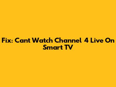 Fix: Can't Watch Channel 4 Live On Smart TV
