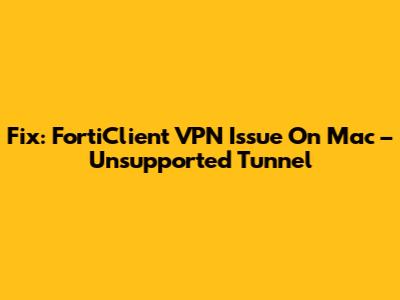 Fix: FortiClient VPN Issue On Mac – Unsupported Tunnel