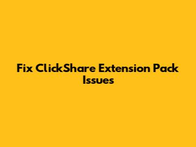 Fix ClickShare Extension Pack Issues