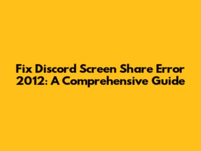 Fix Discord Screen Share Error 2012: A Comprehensive Guide