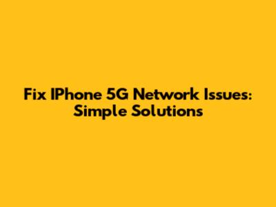 Fix IPhone 5G Network Issues: Simple Solutions
