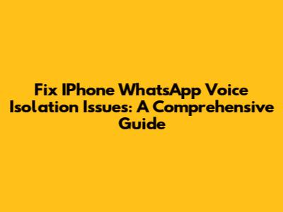 Fix IPhone WhatsApp Voice Isolation Issues: A Comprehensive Guide