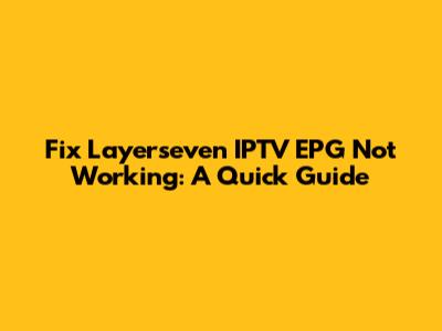 Fix Layerseven IPTV EPG Not Working: A Quick Guide