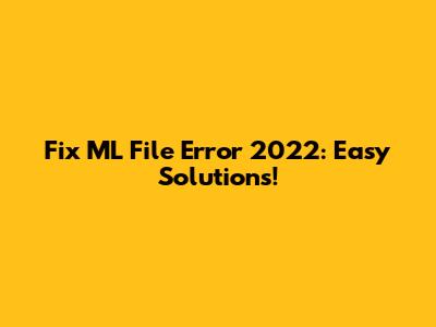 Fix ML File Error 2022: Easy Solutions!