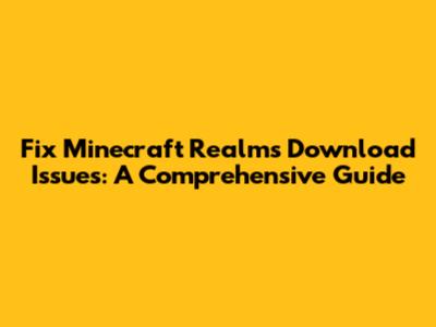 Fix Minecraft Realms Download Issues: A Comprehensive Guide