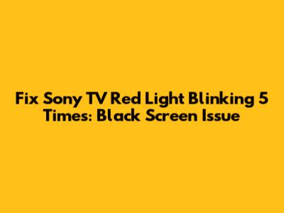 Fix Sony TV Red Light Blinking 5 Times: Black Screen Issue
