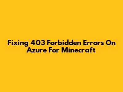 Fixing 403 Forbidden Errors On Azure For Minecraft