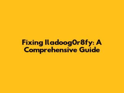 Fixing Iladoog0r8fy: A Comprehensive Guide