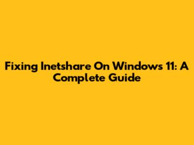 Fixing Inetshare On Windows 11: A Complete Guide