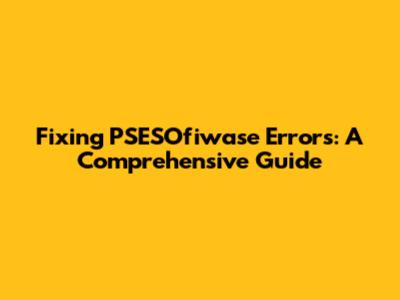 Fixing PSESOfiwase Errors: A Comprehensive Guide