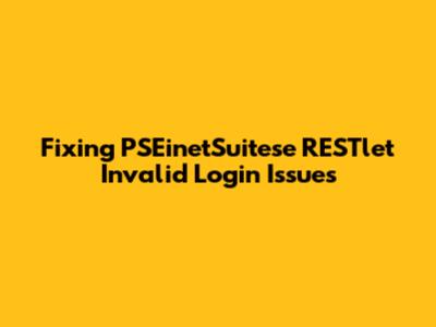 Fixing PSEinetSuitese RESTlet Invalid Login Issues