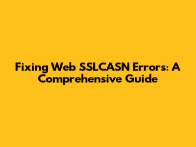 Fixing Web SSLCASN Errors: A Comprehensive Guide