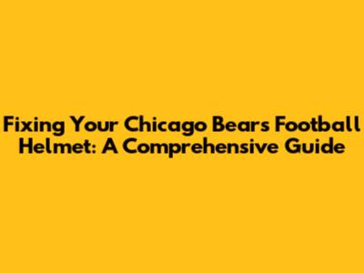 Fixing Your Chicago Bears Football Helmet: A Comprehensive Guide