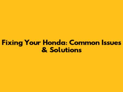 Fixing Your Honda: Common Issues & Solutions