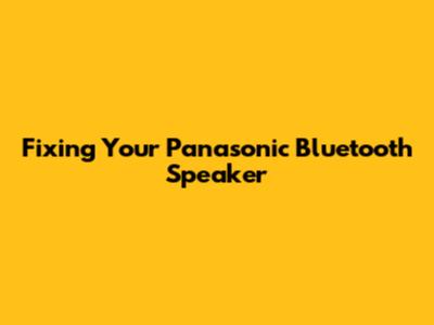 Fixing Your Panasonic Bluetooth Speaker
