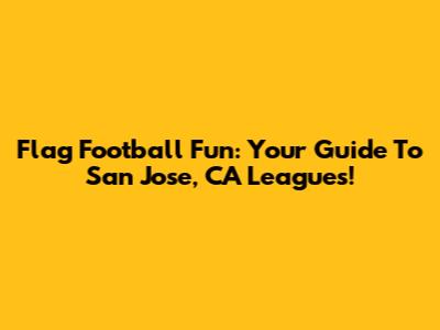 Flag Football Fun: Your Guide To San Jose, CA Leagues!
